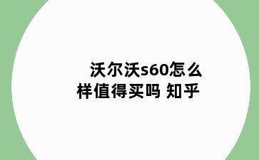 沃尔沃s60怎么样值得买吗 知乎